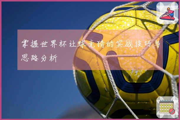 掌握世界杯让球竞猜的实战技巧与思路分析