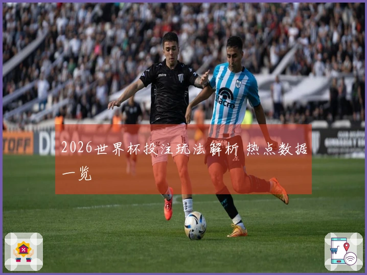 2026世界杯投注玩法解析 热点数据一览