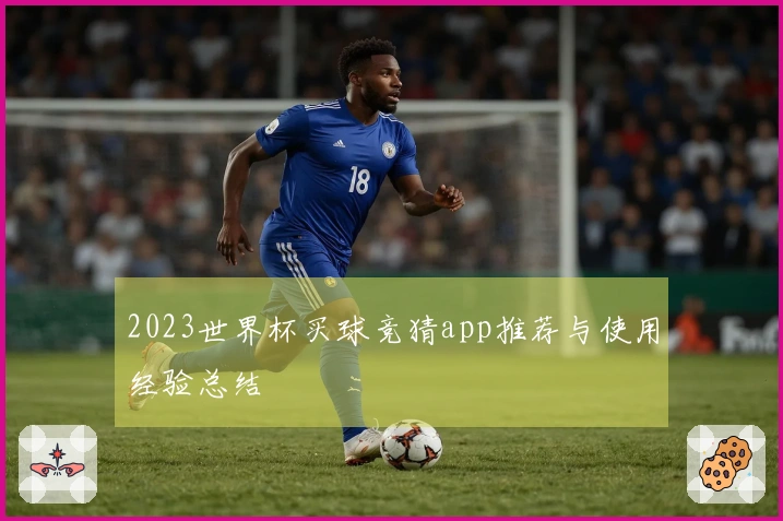 2023世界杯买球竞猜app推荐与使用经验总结