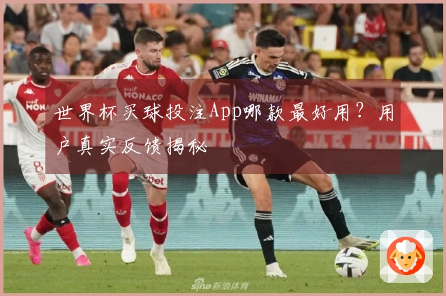 世界杯买球投注App哪款最好用？用户真实反馈揭秘