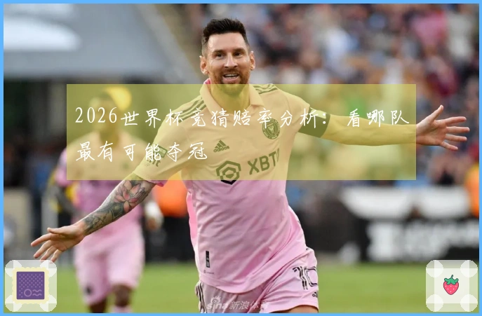 2026世界杯竞猜赔率分析：看哪队最有可能夺冠