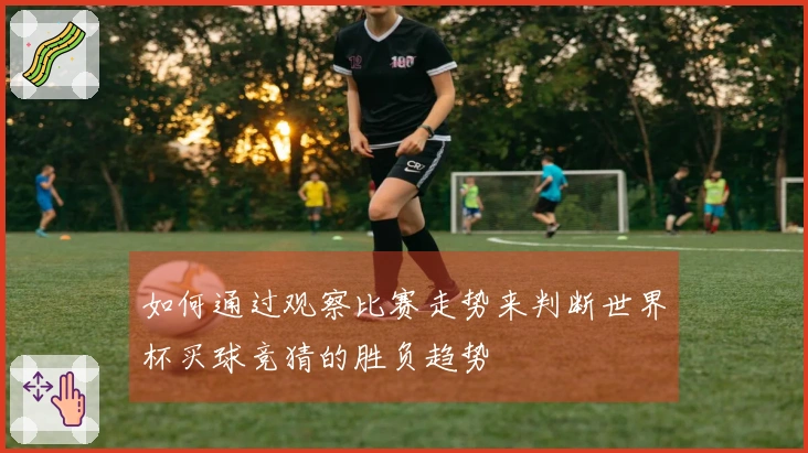 如何通过观察比赛走势来判断世界杯买球竞猜的胜负趋势