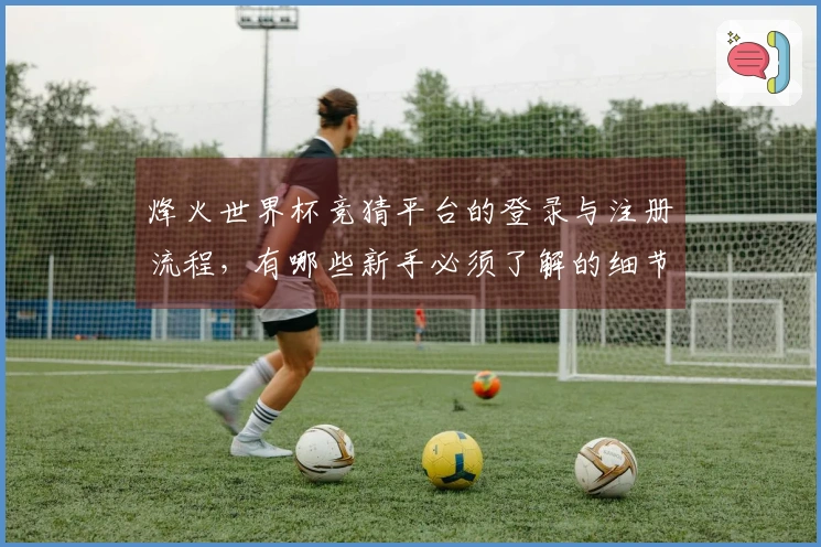 烽火世界杯竞猜平台的登录与注册流程，有哪些新手必须了解的细节？