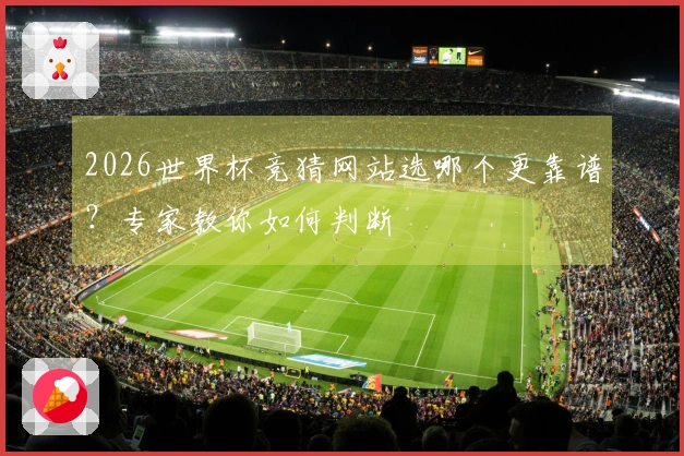 2026世界杯竞猜网站选哪个更靠谱？专家教你如何判断