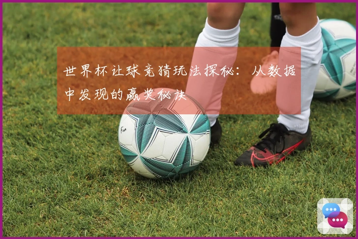 世界杯让球竞猜玩法探秘：从数据中发现的赢奖秘诀