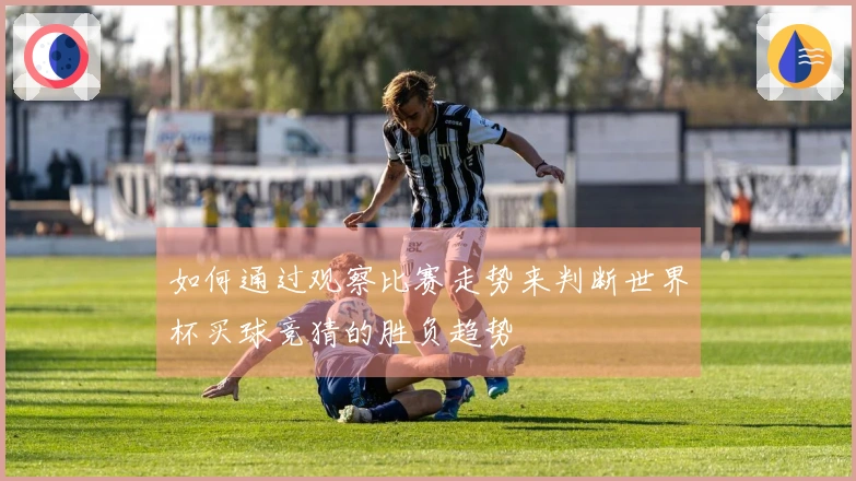 如何通过观察比赛走势来判断世界杯买球竞猜的胜负趋势