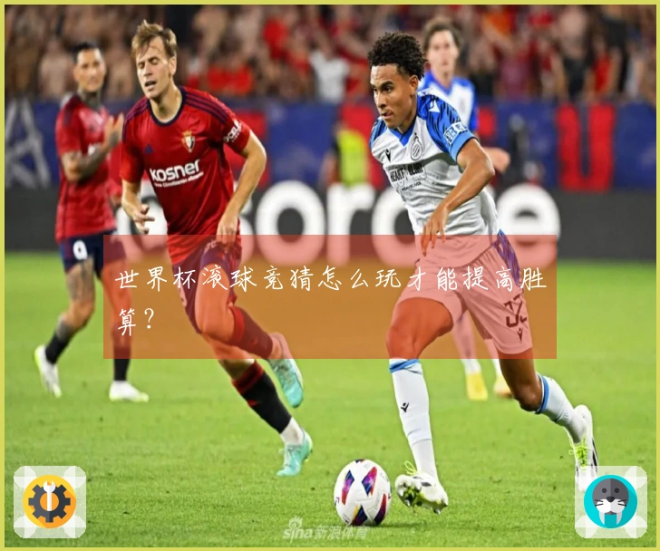 世界杯滚球竞猜怎么玩才能提高胜算？