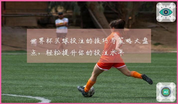 世界杯买球投注的技巧与策略大盘点，轻松提升你的投注水平