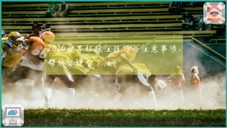 2026世界杯投注技巧与注意事项，帮助你理智下注