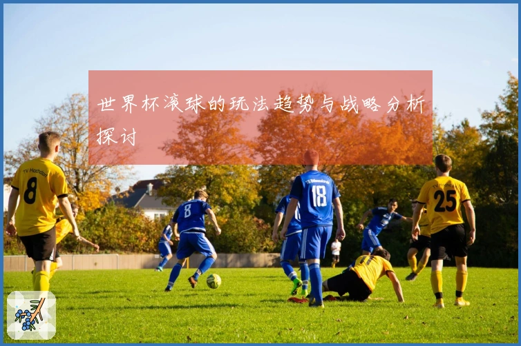 世界杯滚球的玩法趋势与战略分析探讨
