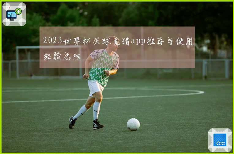 2023世界杯买球竞猜app推荐与使用经验总结