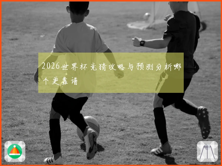 2026世界杯竞猜攻略与预测分析哪个更靠谱