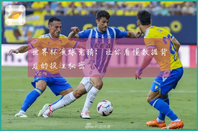 世界杯滚球竞猜：让你看懂数据背后的投注秘密
