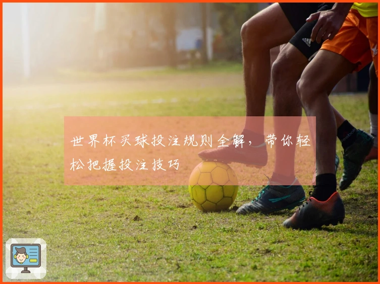 世界杯买球投注规则全解，带你轻松把握投注技巧