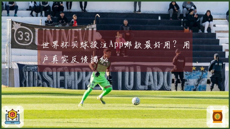 世界杯买球投注App哪款最好用？用户真实反馈揭秘