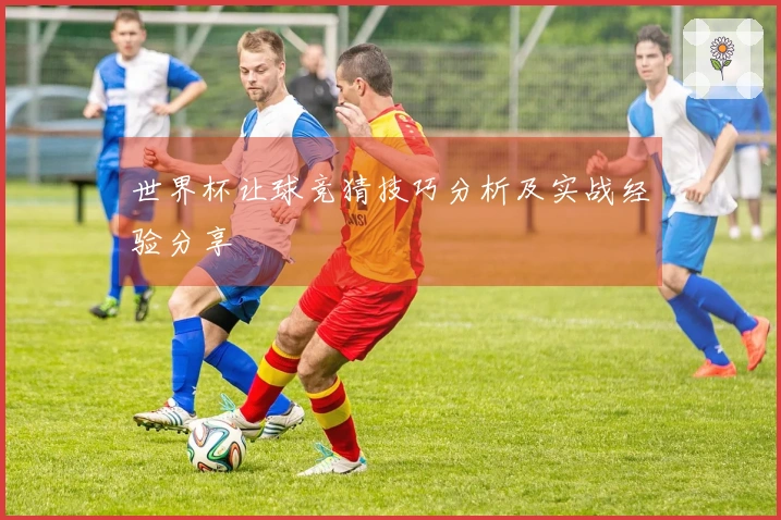 世界杯让球竞猜技巧分析及实战经验分享