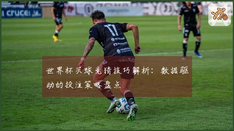 世界杯买球竞猜技巧解析：数据驱动的投注策略盘点